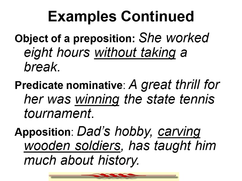 Examples Continued Object of a preposition: She worked eight hours without taking a break.